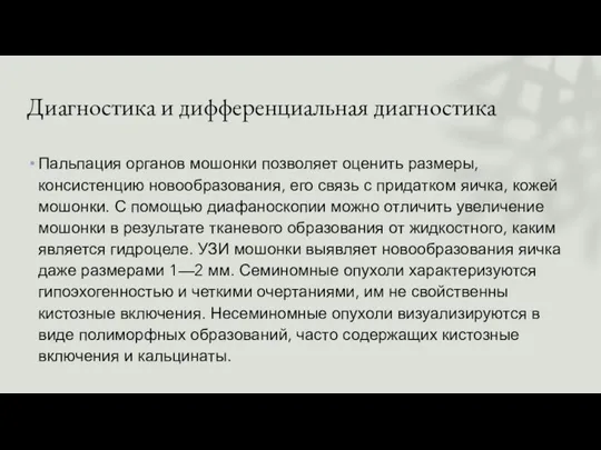 Диагностика и дифференциальная диагностика Пальпация органов мошонки позволяет оценить размеры,