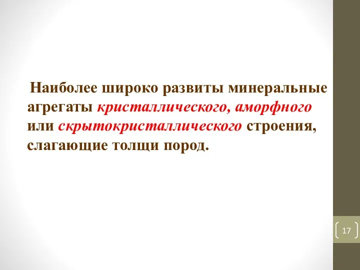 Наиболее широко развиты минеральные агрегаты кристаллического, аморфного или скрытокристаллического строения, слагающие толщи пород.