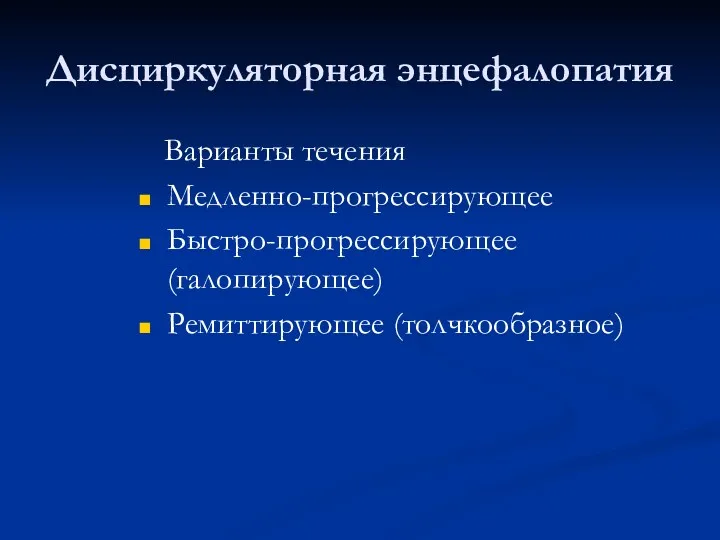 Дисциркуляторная энцефалопатия Варианты течения Медленно-прогрессирующее Быстро-прогрессирующее (галопирующее) Ремиттирующее (толчкообразное)