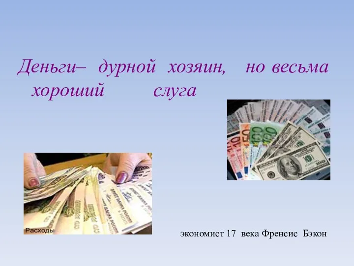 Деньги– дурной хозяин, но весьма хороший слуга экономист 17 века Френсис Бэкон