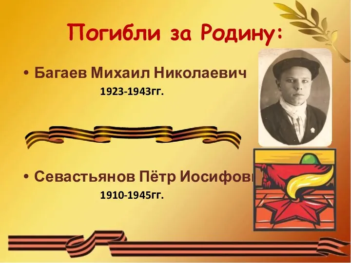 Погибли за Родину: Багаев Михаил Николаевич 1923-1943гг. Севастьянов Пётр Иосифович 1910-1945гг.