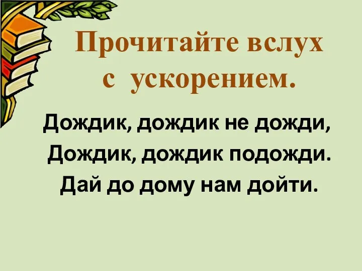 Дождик, дождик не дожди, Дождик, дождик подожди. Дай до дому нам дойти. Прочитайте вслух с ускорением.