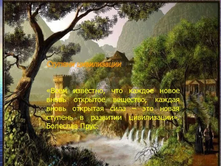 Ступени цивилизации «Всем известно, что каждое новое вновь открытое вещество,