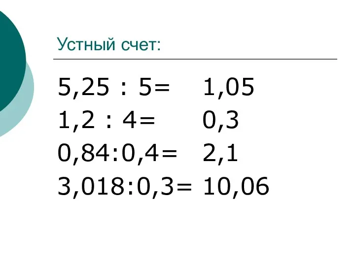 Устный счет: 5,25 : 5= 1,2 : 4= 0,84:0,4= 3,018:0,3= 1,05 0,3 2,1 10,06