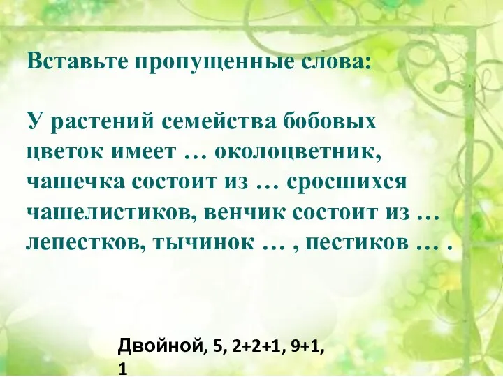 Вставьте пропущенные слова: У растений семейства бобовых цветок имеет …