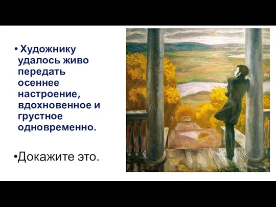 Художнику удалось живо передать осеннее настроение, вдохновенное и груст­ное одновременно. Докажите это.