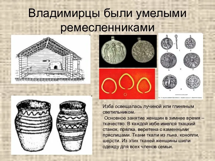 Владимирцы были умелыми ремесленниками Изба освещалась лучиной или глиняным светильником. Основное занятие женщин