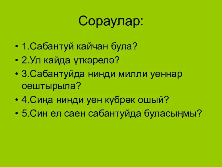 Сораулар: 1.Сабантуй кайчан була? 2.Ул кайда үткәрелә? 3.Сабантуйда нинди милли