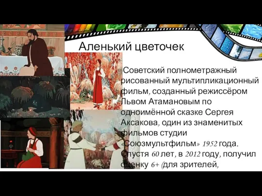 Аленький цветочек Советский полнометражный рисованный мультипликационный фильм, созданный режиссёром Львом Атамановым по одноимённой