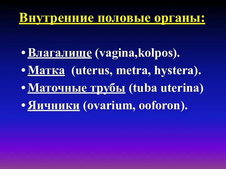 Внутренние половые органы: Влагалище (vagina,kolpos). Матка (uterus, metra, hystera). Маточные трубы (tuba uterina) Яичники (ovarium, ooforon).