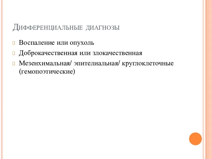 Дифференциальные диагнозы Воспаление или опухоль Доброкачественная или злокачественная Мезенхимальная/ эпителиальная/ круглоклеточные (гемопоэтические)