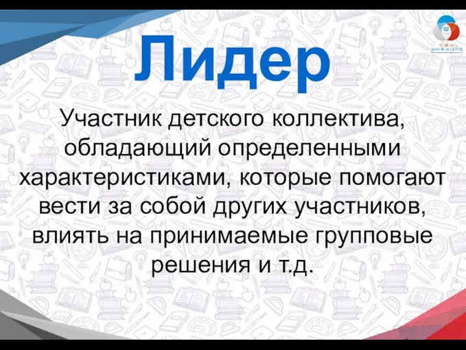 Лидер Участник детского коллектива, обладающий определенными характеристиками, которые помогают вести