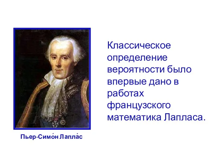 Пьер-Симо́н Лапла́с Классическое определение вероятности было впервые дано в работах французского математика Лапласа.