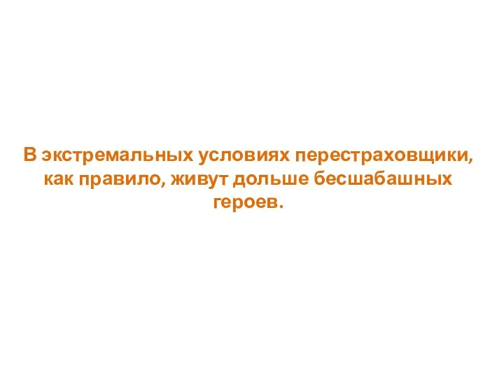 В экстремальных условиях перестраховщики, как правило, живут дольше бесшабашных героев.