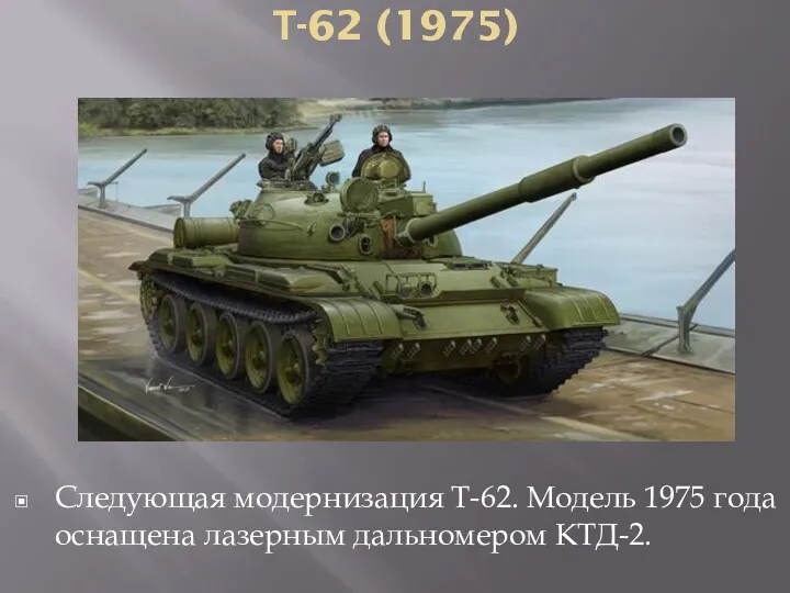 Т-62 (1975) Следующая модернизация Т-62. Модель 1975 года оснащена лазерным дальномером КТД-2.