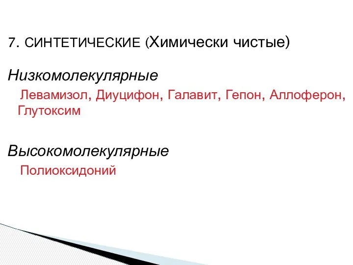 7. СИНТЕТИЧЕСКИЕ (Химически чистые) Низкомолекулярные Левамизол, Диуцифон, Галавит, Гепон, Аллоферон, Глутоксим Высокомолекулярные Полиоксидоний