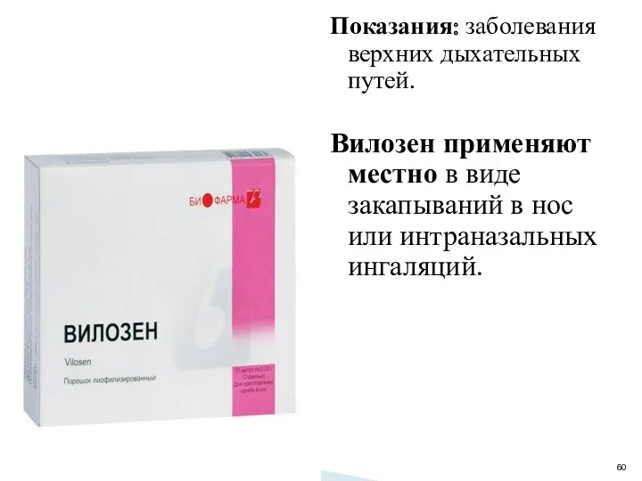 Показания: заболевания верхних дыхательных путей. Вилозен применяют местно в виде закапываний в нос или интраназальных ингаляций.