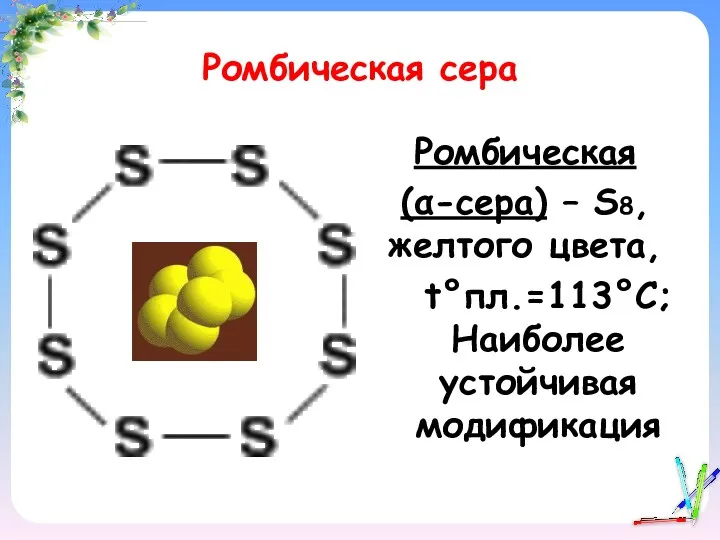 Ромбическая сера Ромбическая (α-сера) – S8, желтого цвета, t°пл.=113°C; Наиболее устойчивая модификация