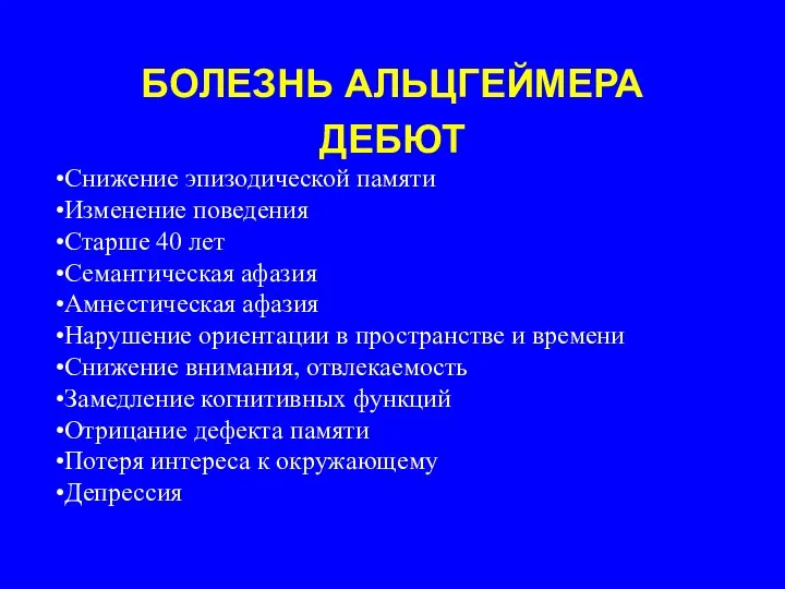 БОЛЕЗНЬ АЛЬЦГЕЙМЕРА ДЕБЮТ Снижение эпизодической памяти Изменение поведения Старше 40