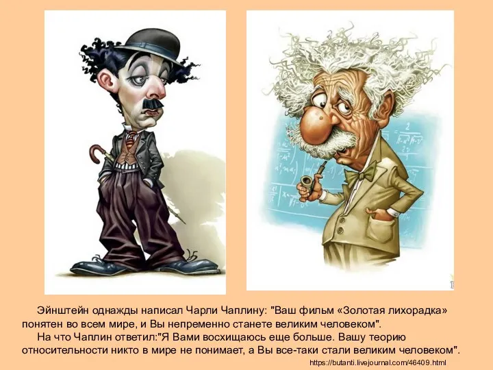 Эйнштейн однажды написал Чарли Чаплину: "Ваш фильм «Золотая лихорадка» понятен