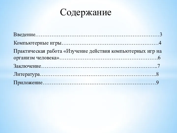 Введение……………………………………………………………3 Компьютерные игры………………………………………………4 Практическая работа «Изучение действия компьютерных игр на организм человека»……………………………………………….6 Заключение………………………………………………………..7 Литература………………………………………………………..8 Приложение………………………………………………………9 Содержание