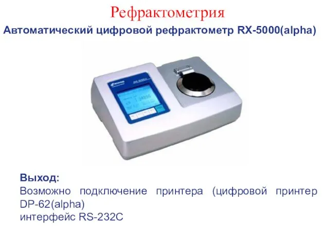 Рефрактометрия Автоматический цифровой рефрактометр RX-5000(alpha) Выход: Возможно подключение принтера (цифровой принтер DP-62(alpha) интерфейс RS-232C