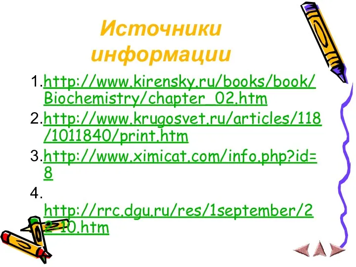 Источники информации 1.http://www.kirensky.ru/books/book/Biochemistry/chapter_02.htm 2.http://www.krugosvet.ru/articles/118/1011840/print.htm 3.http://www.ximicat.com/info.php?id=8 4. http://rrc.dgu.ru/res/1september/22-10.htm