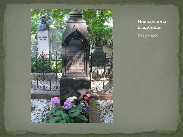 Умер в 19о0. Новодевичье кладбище.