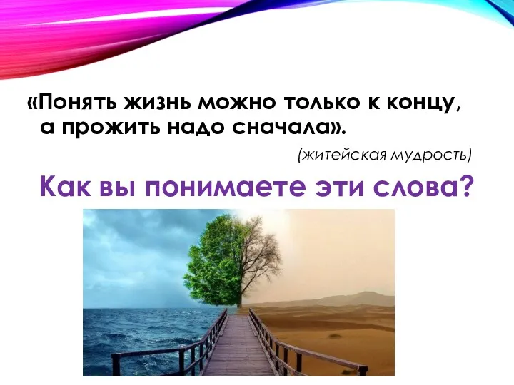 «Понять жизнь можно только к концу, а прожить надо сначала».