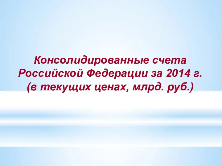 Консолидированные счета Российской Федерации за 2014 г. (в текущих ценах, млрд. руб.)