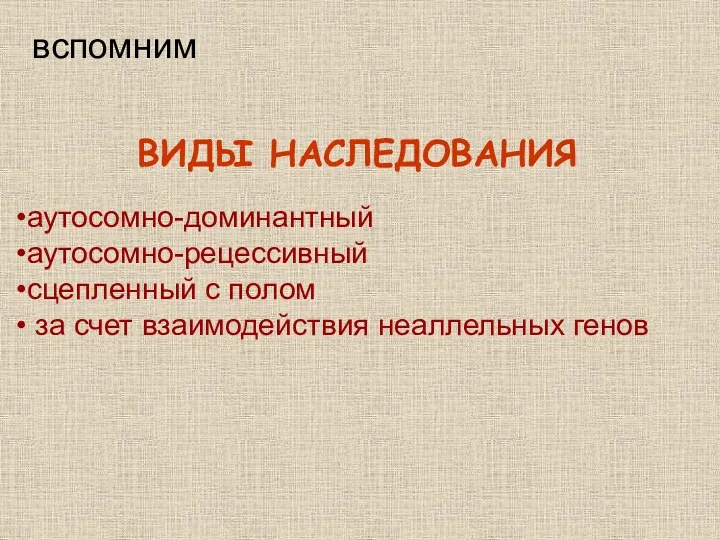 ВИДЫ НАСЛЕДОВАНИЯ аутосомно-доминантный аутосомно-рецессивный сцепленный с полом за счет взаимодействия неаллельных генов вспомним