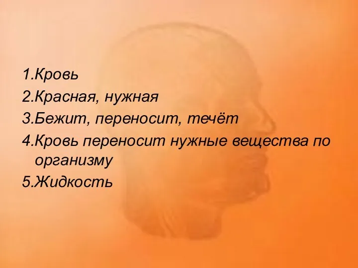 1.Кровь 2.Красная, нужная 3.Бежит, переносит, течёт 4.Кровь переносит нужные вещества по организму 5.Жидкость