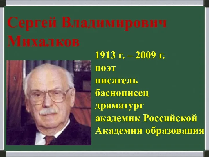 Сергей Владимирович Михалков 1913 г. – 2009 г. поэт писатель баснописец драматург академик Российской Академии образования