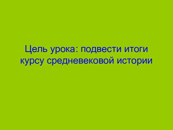 Цель урока: подвести итоги курсу средневековой истории