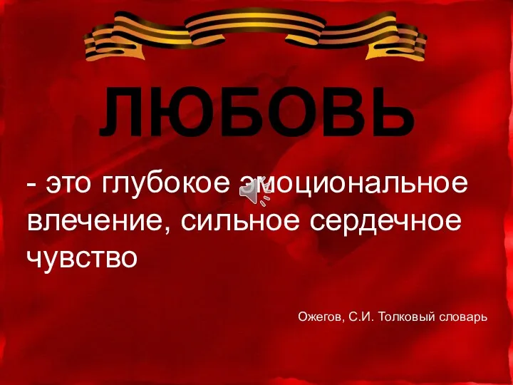 ЛЮБОВЬ Ожегов, С.И. Толковый словарь - это глубокое эмоциональное влечение, сильное сердечное чувство