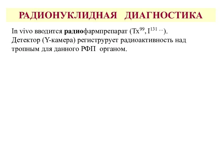 РАДИОНУКЛИДНАЯ ДИАГНОСТИКА In vivo вводится радиофармпрепарат (Тх99, I131 …). Детектор