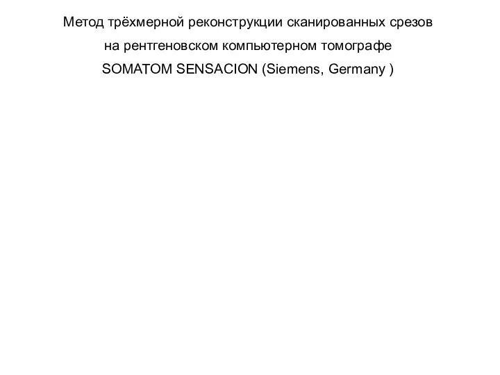 Метод трёхмерной реконструкции сканированных срезов на рентгеновском компьютерном томографе SOMATOM SENSACION (Siemens, Germany )