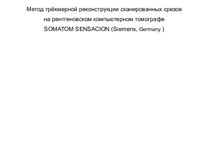 Метод трёхмерной реконструкции сканированных срезов на рентгеновском компьютерном томографе SOMATOM SENSACION (Siemens, Germany )