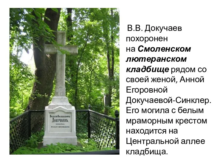 В.В. Докучаев похоронен на Смоленском лютеранском кладбище рядом со своей женой, Анной Егоровной
