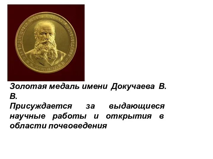 Золотая медаль имени Докучаева В.В. Присуждается за выдающиеся научные работы и открытия в области почвоведения