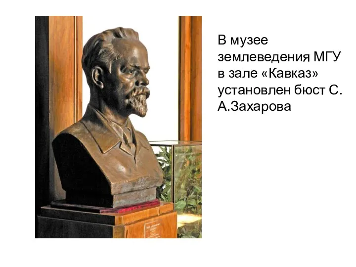 В музее землеведения МГУ в зале «Кавказ» установлен бюст С.А.Захарова