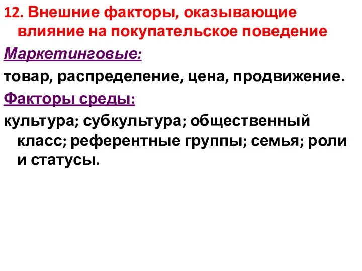 12. Внешние факторы, оказывающие влияние на покупательское поведение Маркетинговые: товар,