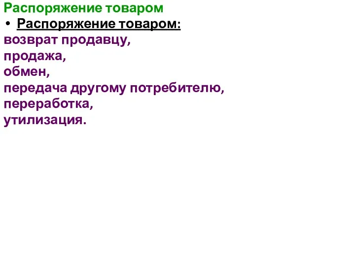 Распоряжение товаром Распоряжение товаром: возврат продавцу, продажа, обмен, передача другому потребителю, переработка, утилизация.