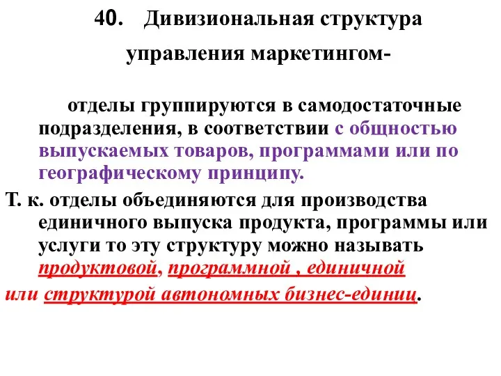 40. Дивизиональная структура управления маркетингом- отделы группируются в самодостаточные подразделения,