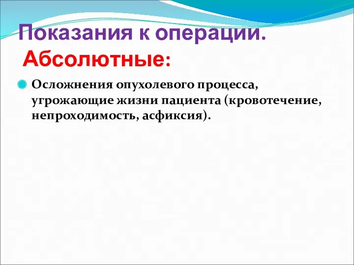 Показания к операции. Абсолютные: Осложнения опухолевого процесса, угрожающие жизни пациента (кровотечение, непроходимость, асфиксия).