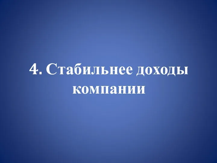 4. Стабильнее доходы компании