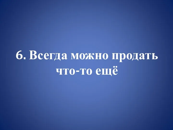 6. Всегда можно продать что-то ещё