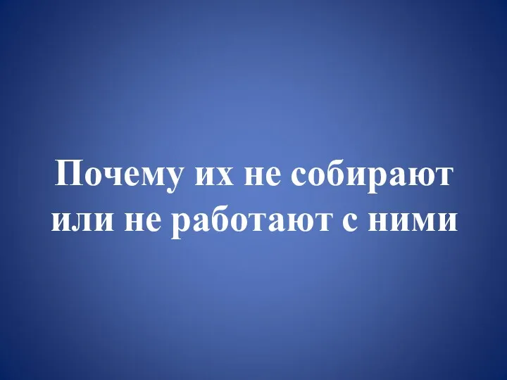 Почему их не собирают или не работают с ними