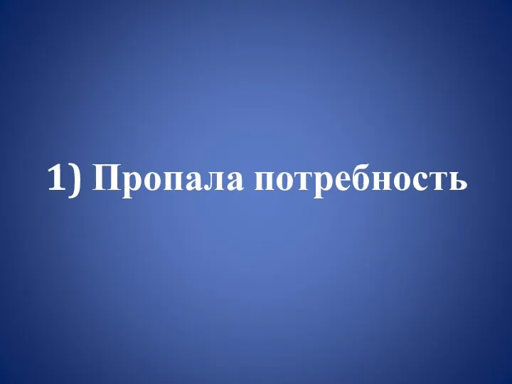 1) Пропала потребность