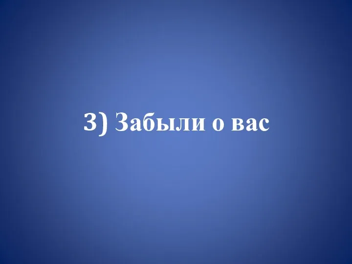 3) Забыли о вас